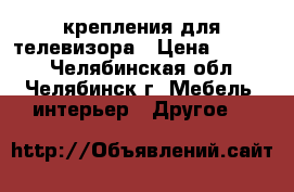 крепления для телевизора › Цена ­ 2 500 - Челябинская обл., Челябинск г. Мебель, интерьер » Другое   